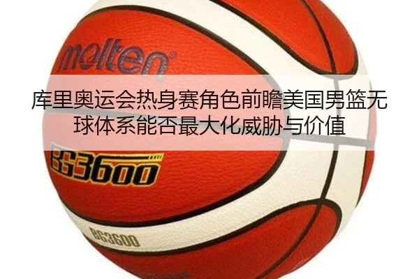 库里奥运会热身赛角色前瞻美国男篮无球体系能否最大化威胁与价值