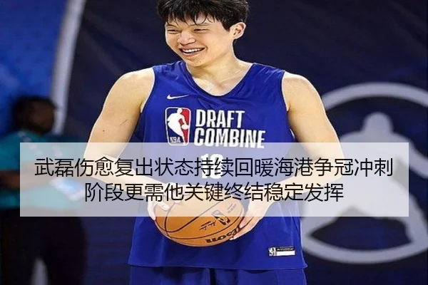 武磊伤愈复出状态持续回暖海港争冠冲刺阶段更需他关键终结稳定发挥
